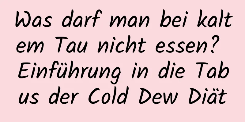 Was darf man bei kaltem Tau nicht essen? Einführung in die Tabus der Cold Dew Diät