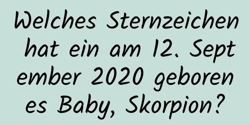 Welches Sternzeichen hat ein am 12. September 2020 geborenes Baby, Skorpion?