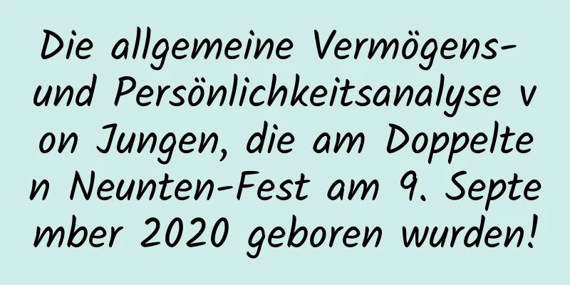 Die allgemeine Vermögens- und Persönlichkeitsanalyse von Jungen, die am Doppelten Neunten-Fest am 9. September 2020 geboren wurden!