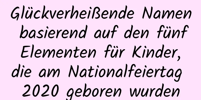 Glückverheißende Namen basierend auf den fünf Elementen für Kinder, die am Nationalfeiertag 2020 geboren wurden