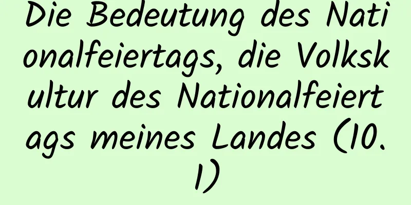 Die Bedeutung des Nationalfeiertags, die Volkskultur des Nationalfeiertags meines Landes (10.1)