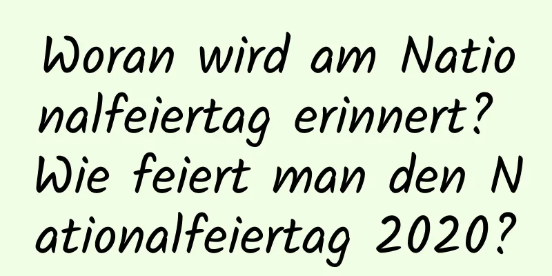 Woran wird am Nationalfeiertag erinnert? Wie feiert man den Nationalfeiertag 2020?