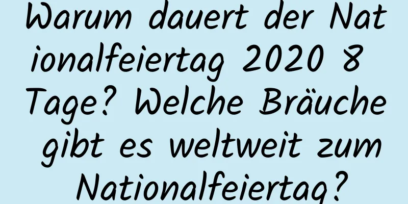 Warum dauert der Nationalfeiertag 2020 8 Tage? Welche Bräuche gibt es weltweit zum Nationalfeiertag?