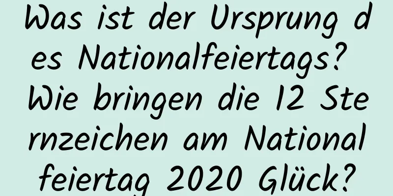 Was ist der Ursprung des Nationalfeiertags? Wie bringen die 12 Sternzeichen am Nationalfeiertag 2020 Glück?