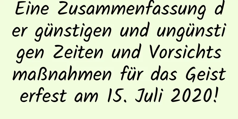 Eine Zusammenfassung der günstigen und ungünstigen Zeiten und Vorsichtsmaßnahmen für das Geisterfest am 15. Juli 2020!