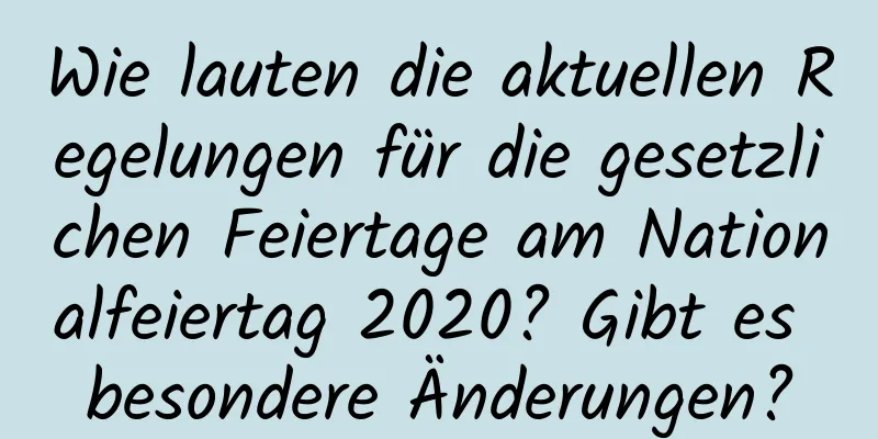 Wie lauten die aktuellen Regelungen für die gesetzlichen Feiertage am Nationalfeiertag 2020? Gibt es besondere Änderungen?