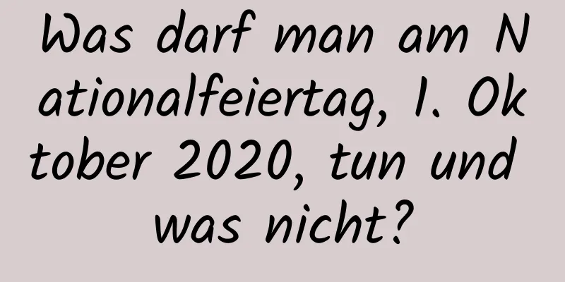 Was darf man am Nationalfeiertag, 1. Oktober 2020, tun und was nicht?