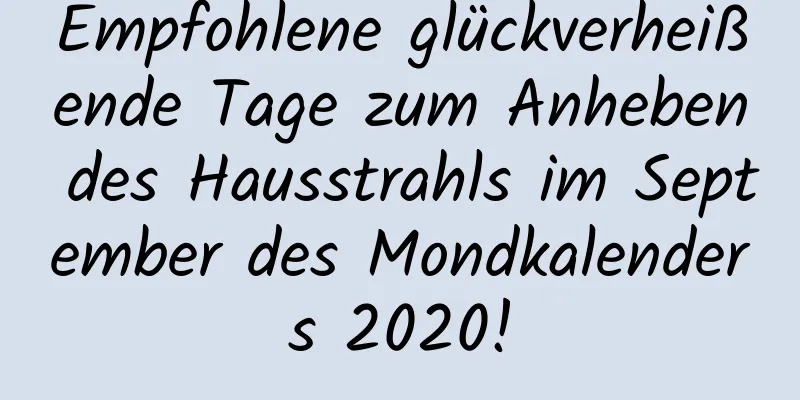 Empfohlene glückverheißende Tage zum Anheben des Hausstrahls im September des Mondkalenders 2020!