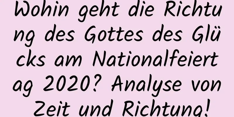 Wohin geht die Richtung des Gottes des Glücks am Nationalfeiertag 2020? Analyse von Zeit und Richtung!