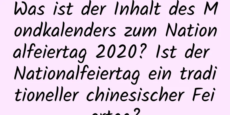 Was ist der Inhalt des Mondkalenders zum Nationalfeiertag 2020? Ist der Nationalfeiertag ein traditioneller chinesischer Feiertag?