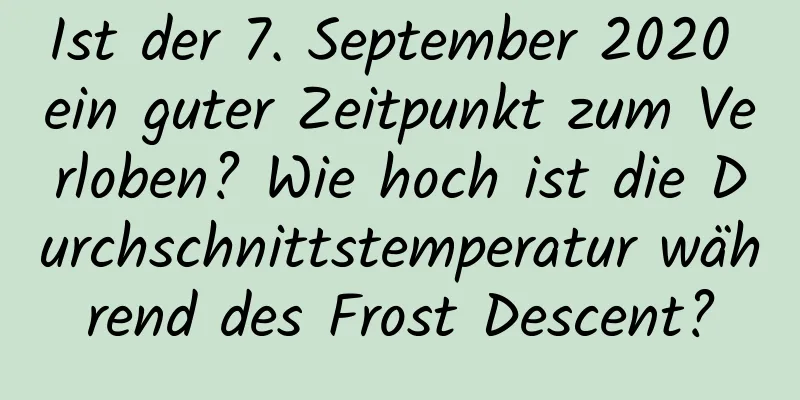 Ist der 7. September 2020 ein guter Zeitpunkt zum Verloben? Wie hoch ist die Durchschnittstemperatur während des Frost Descent?