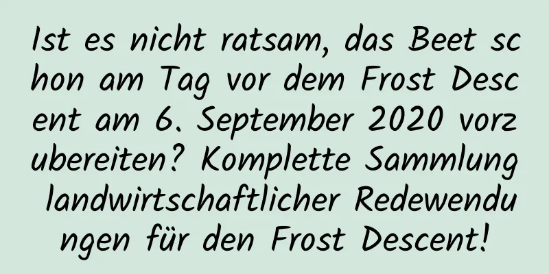 Ist es nicht ratsam, das Beet schon am Tag vor dem Frost Descent am 6. September 2020 vorzubereiten? Komplette Sammlung landwirtschaftlicher Redewendungen für den Frost Descent!