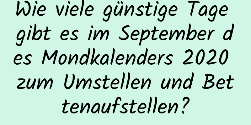 Wie viele günstige Tage gibt es im September des Mondkalenders 2020 zum Umstellen und Bettenaufstellen?