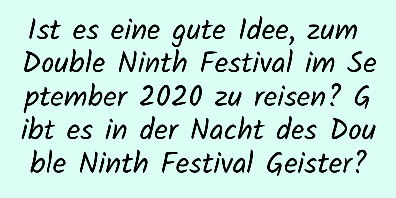 Ist es eine gute Idee, zum Double Ninth Festival im September 2020 zu reisen? Gibt es in der Nacht des Double Ninth Festival Geister?