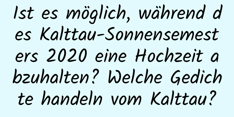 Ist es möglich, während des Kalttau-Sonnensemesters 2020 eine Hochzeit abzuhalten? Welche Gedichte handeln vom Kalttau?