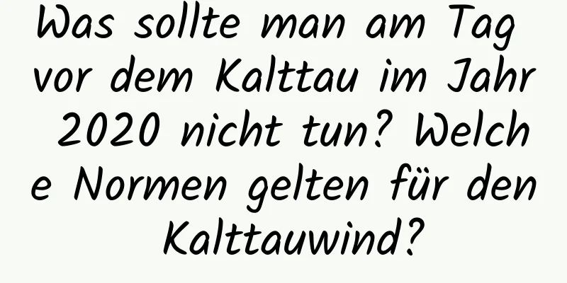 Was sollte man am Tag vor dem Kalttau im Jahr 2020 nicht tun? Welche Normen gelten für den Kalttauwind?