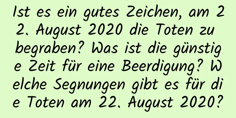 Ist es ein gutes Zeichen, am 22. August 2020 die Toten zu begraben? Was ist die günstige Zeit für eine Beerdigung? Welche Segnungen gibt es für die Toten am 22. August 2020?