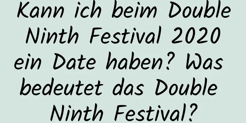 Kann ich beim Double Ninth Festival 2020 ein Date haben? Was bedeutet das Double Ninth Festival?