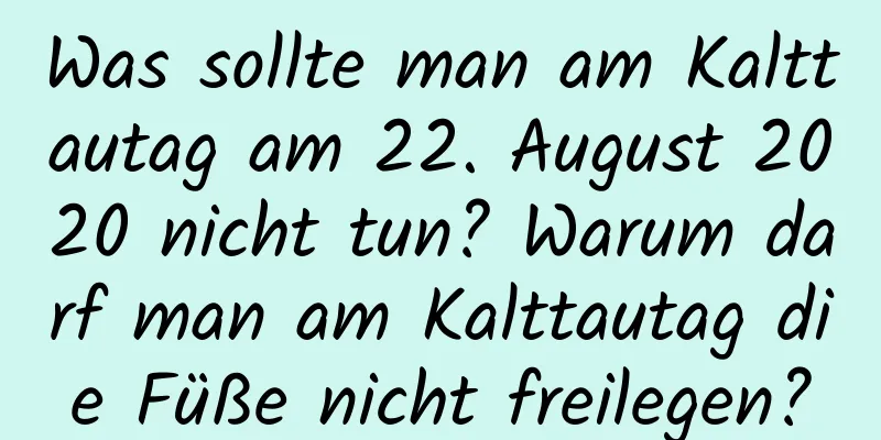 Was sollte man am Kalttautag am 22. August 2020 nicht tun? Warum darf man am Kalttautag die Füße nicht freilegen?