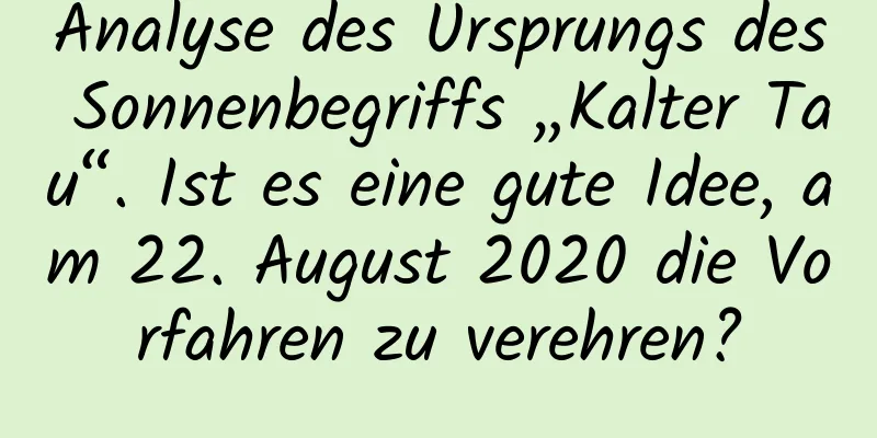 Analyse des Ursprungs des Sonnenbegriffs „Kalter Tau“. Ist es eine gute Idee, am 22. August 2020 die Vorfahren zu verehren?