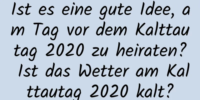 Ist es eine gute Idee, am Tag vor dem Kalttautag 2020 zu heiraten? Ist das Wetter am Kalttautag 2020 kalt?