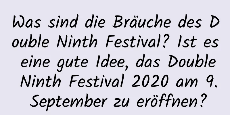 Was sind die Bräuche des Double Ninth Festival? Ist es eine gute Idee, das Double Ninth Festival 2020 am 9. September zu eröffnen?