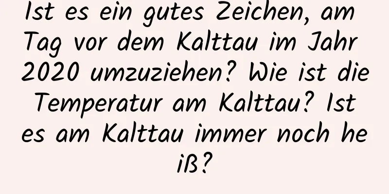 Ist es ein gutes Zeichen, am Tag vor dem Kalttau im Jahr 2020 umzuziehen? Wie ist die Temperatur am Kalttau? Ist es am Kalttau immer noch heiß?