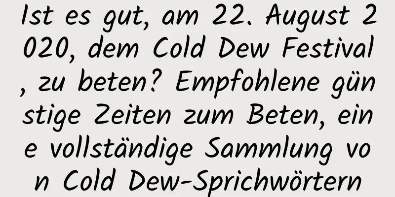 Ist es gut, am 22. August 2020, dem Cold Dew Festival, zu beten? Empfohlene günstige Zeiten zum Beten, eine vollständige Sammlung von Cold Dew-Sprichwörtern