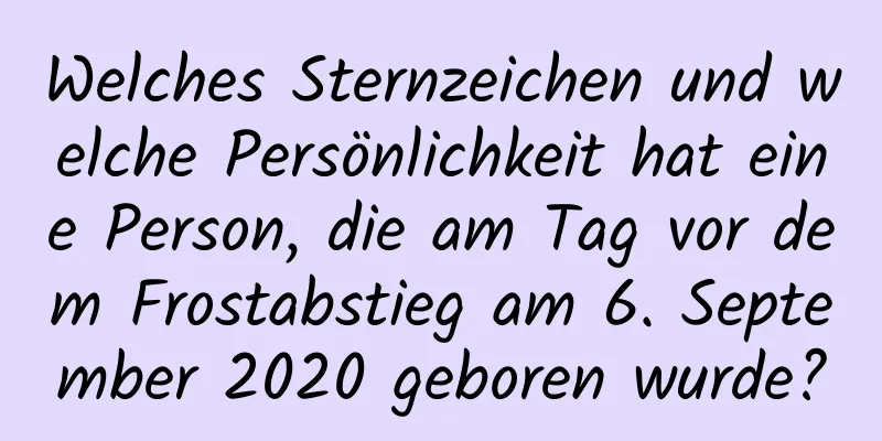 Welches Sternzeichen und welche Persönlichkeit hat eine Person, die am Tag vor dem Frostabstieg am 6. September 2020 geboren wurde?