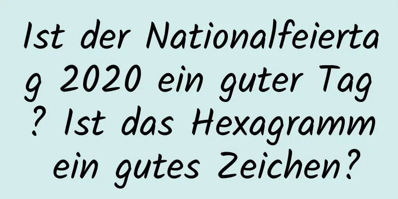 Ist der Nationalfeiertag 2020 ein guter Tag? Ist das Hexagramm ein gutes Zeichen?