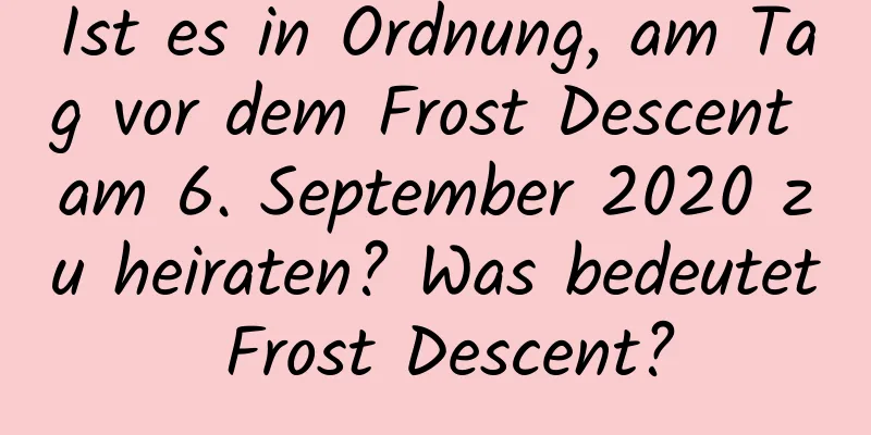 Ist es in Ordnung, am Tag vor dem Frost Descent am 6. September 2020 zu heiraten? Was bedeutet Frost Descent?