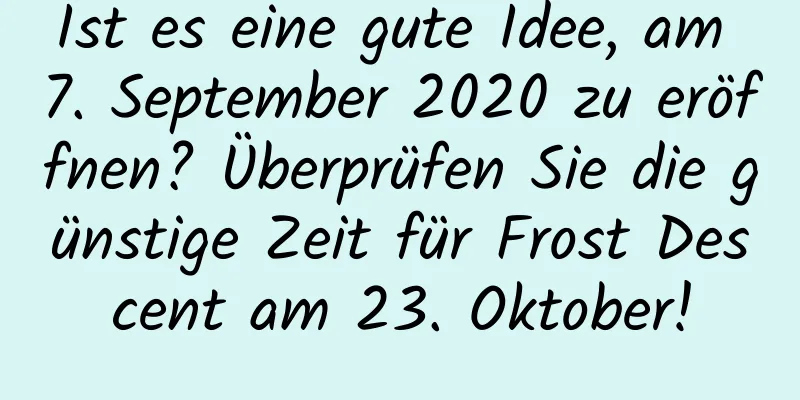 Ist es eine gute Idee, am 7. September 2020 zu eröffnen? Überprüfen Sie die günstige Zeit für Frost Descent am 23. Oktober!