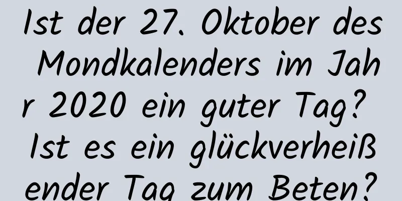 Ist der 27. Oktober des Mondkalenders im Jahr 2020 ein guter Tag? Ist es ein glückverheißender Tag zum Beten?