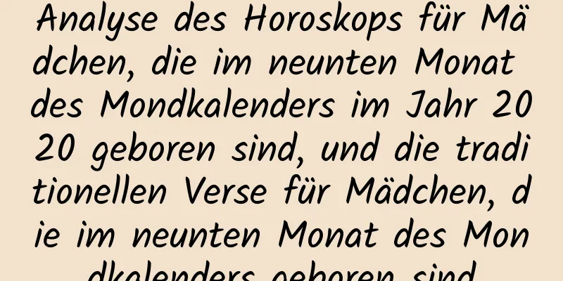 Analyse des Horoskops für Mädchen, die im neunten Monat des Mondkalenders im Jahr 2020 geboren sind, und die traditionellen Verse für Mädchen, die im neunten Monat des Mondkalenders geboren sind