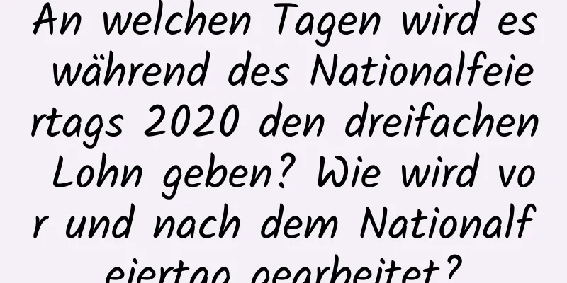 An welchen Tagen wird es während des Nationalfeiertags 2020 den dreifachen Lohn geben? Wie wird vor und nach dem Nationalfeiertag gearbeitet?