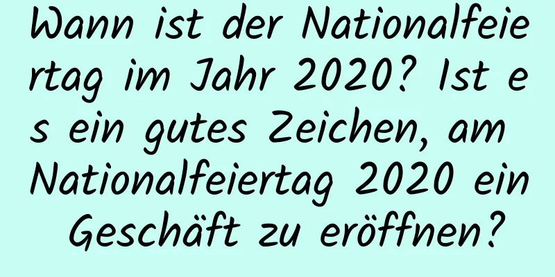 Wann ist der Nationalfeiertag im Jahr 2020? Ist es ein gutes Zeichen, am Nationalfeiertag 2020 ein Geschäft zu eröffnen?