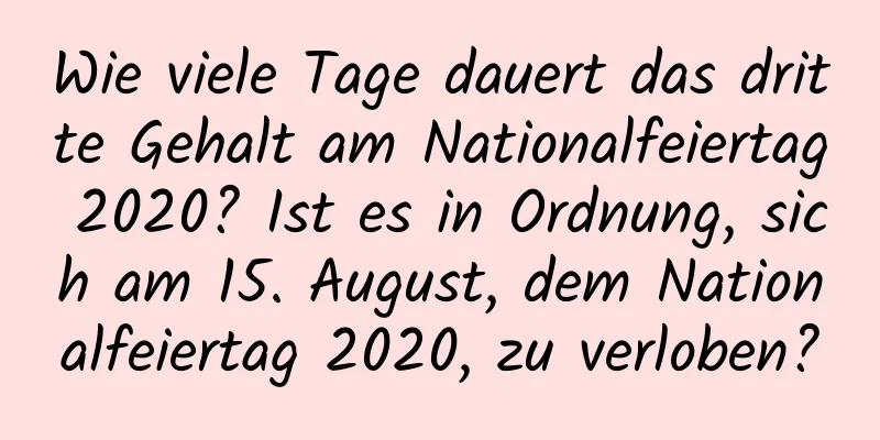 Wie viele Tage dauert das dritte Gehalt am Nationalfeiertag 2020? Ist es in Ordnung, sich am 15. August, dem Nationalfeiertag 2020, zu verloben?