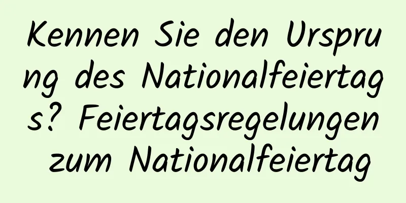 Kennen Sie den Ursprung des Nationalfeiertags? Feiertagsregelungen zum Nationalfeiertag