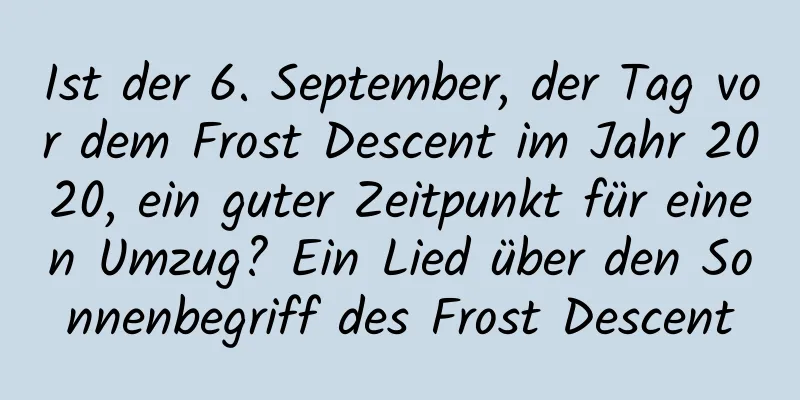 Ist der 6. September, der Tag vor dem Frost Descent im Jahr 2020, ein guter Zeitpunkt für einen Umzug? Ein Lied über den Sonnenbegriff des Frost Descent