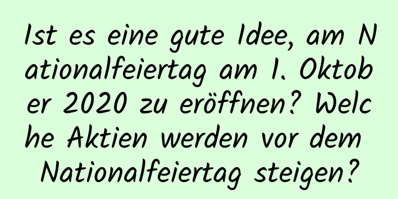 Ist es eine gute Idee, am Nationalfeiertag am 1. Oktober 2020 zu eröffnen? Welche Aktien werden vor dem Nationalfeiertag steigen?