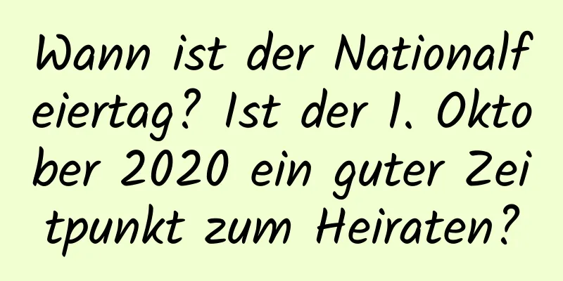 Wann ist der Nationalfeiertag? Ist der 1. Oktober 2020 ein guter Zeitpunkt zum Heiraten?