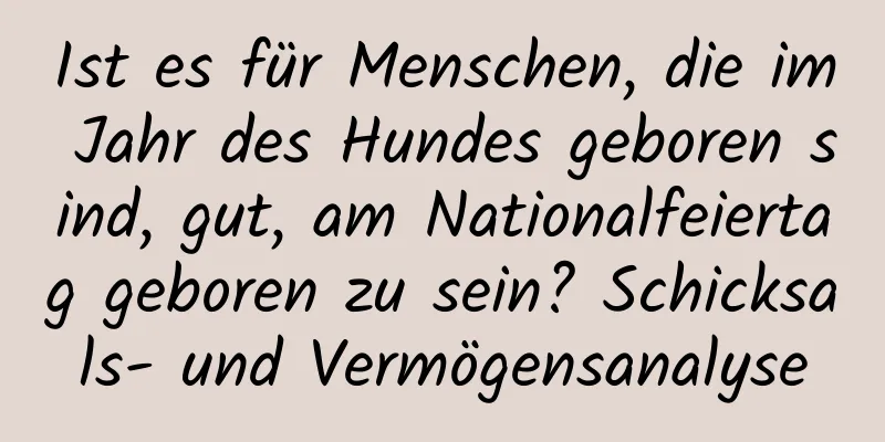 Ist es für Menschen, die im Jahr des Hundes geboren sind, gut, am Nationalfeiertag geboren zu sein? Schicksals- und Vermögensanalyse