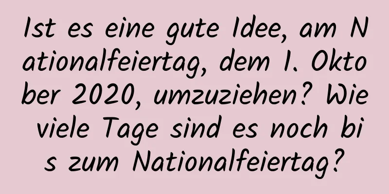 Ist es eine gute Idee, am Nationalfeiertag, dem 1. Oktober 2020, umzuziehen? Wie viele Tage sind es noch bis zum Nationalfeiertag?