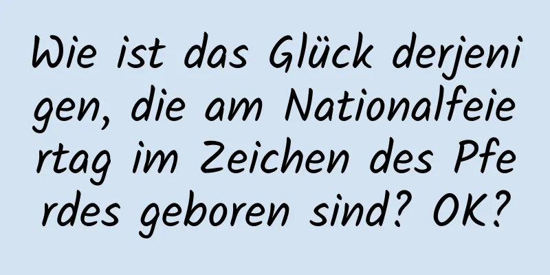 Wie ist das Glück derjenigen, die am Nationalfeiertag im Zeichen des Pferdes geboren sind? OK?