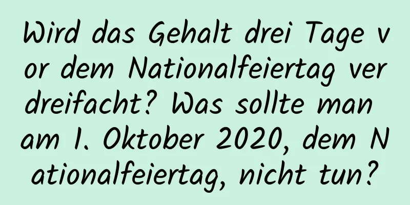 Wird das Gehalt drei Tage vor dem Nationalfeiertag verdreifacht? Was sollte man am 1. Oktober 2020, dem Nationalfeiertag, nicht tun?