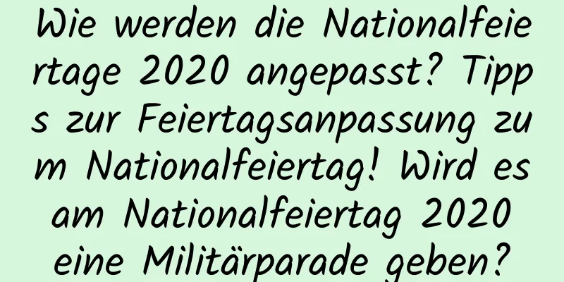 Wie werden die Nationalfeiertage 2020 angepasst? Tipps zur Feiertagsanpassung zum Nationalfeiertag! Wird es am Nationalfeiertag 2020 eine Militärparade geben?