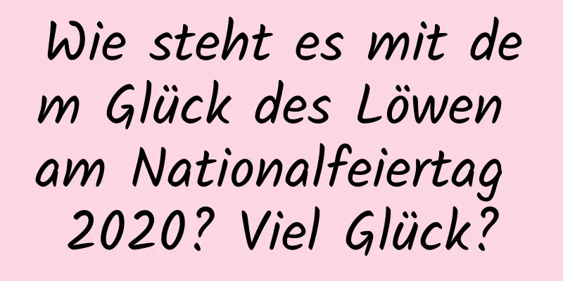 Wie steht es mit dem Glück des Löwen am Nationalfeiertag 2020? Viel Glück?