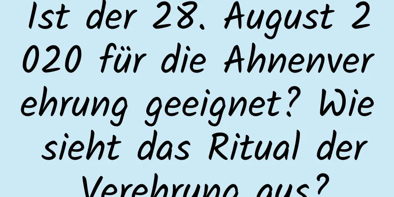 Ist der 28. August 2020 für die Ahnenverehrung geeignet? Wie sieht das Ritual der Verehrung aus?