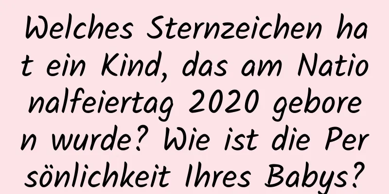 Welches Sternzeichen hat ein Kind, das am Nationalfeiertag 2020 geboren wurde? Wie ist die Persönlichkeit Ihres Babys?