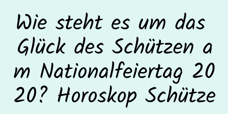 Wie steht es um das Glück des Schützen am Nationalfeiertag 2020? Horoskop Schütze